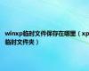 winxp临时文件保存在哪里（xp临时文件夹）