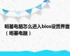 明基电脑怎么进入bios设置界面（明基电脑）