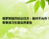 俄罗斯强烈抗议日方：绝对不允许！军事演习引发边界紧张