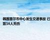 韩国首尔市中心发生交通事故 已致16人死伤