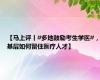 【马上评丨#多地鼓励考生学医#，基层如何留住医疗人才】