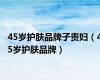 45岁护肤品牌子贵妇（45岁护肤品牌）