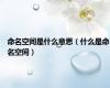 命名空间是什么意思（什么是命名空间）