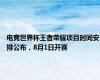 电竞世界杯王者荣耀项目时间安排公布，8月1日开赛