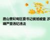 唐山曹妃甸区委书记侯旭被查 涉嫌严重违纪违法