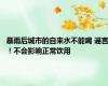 暴雨后城市的自来水不能喝 谣言！不会影响正常饮用