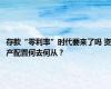 存款“零利率”时代要来了吗 资产配置何去何从？