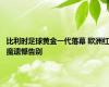 比利时足球黄金一代落幕 欧洲红魔遗憾告别