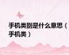 手机类别是什么意思（手机类）