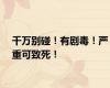 千万别碰！有剧毒！严重可致死！