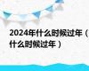 2024年什么时候过年（什么时候过年）