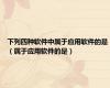 下列四种软件中属于应用软件的是（属于应用软件的是）