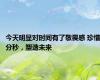 今天明显对时间有了敬畏感 珍惜分秒，塑造未来