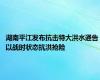 湖南平江发布抗击特大洪水通告 以战时状态抗洪抢险