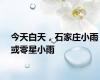 今天白天，石家庄小雨或零星小雨