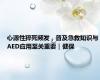 心源性猝死频发，普及急救知识与AED应用至关重要｜健保