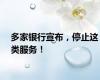多家银行宣布，停止这类服务！