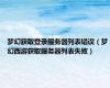 梦幻获取登录服务器列表错误（梦幻西游获取服务器列表失败）