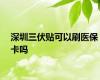 深圳三伏贴可以刷医保卡吗