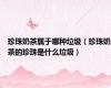 珍珠奶茶属于哪种垃圾（珍珠奶茶的珍珠是什么垃圾）