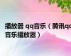 播放器 qq音乐（腾讯qq音乐播放器）