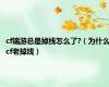 cf端游总是掉线怎么了?（为什么cf老掉线）