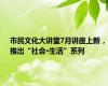 市民文化大讲堂7月讲座上新，推出“社会·生活”系列