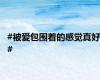 #被爱包围着的感觉真好#