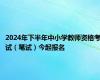 2024年下半年中小学教师资格考试（笔试）今起报名