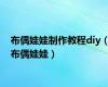 布偶娃娃制作教程diy（布偶娃娃）