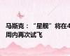 马斯克：“星舰”将在4周内再次试飞