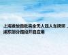上海发放首批完全无人载人车牌照，浦东部分路段开启应用