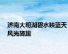 济南大明湖碧水映蓝天风光旖旎