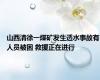山西清徐一煤矿发生透水事故有人员被困 救援正在进行