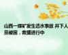 山西一煤矿发生透水事故 井下人员被困，救援进行中