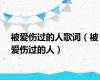 被爱伤过的人歌词（被爱伤过的人）