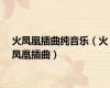 火凤凰插曲纯音乐（火凤凰插曲）