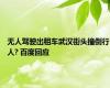 无人驾驶出租车武汉街头撞倒行人? 百度回应