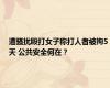 遭骚扰殴打女子称打人者被拘5天 公共安全何在？