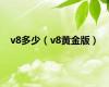 v8多少（v8黄金版）