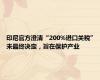印尼官方澄清“200%进口关税” 未最终决定，旨在保护产业