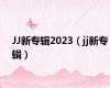 JJ新专辑2023（jj新专辑）