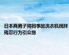 日本两男子将同事放洗衣机搅拌 残忍行为引众怒