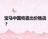 宝马中国将退出价格战 ？