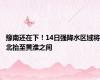 豫南还在下！14日强降水区域将北抬至黄淮之间