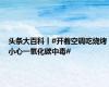 头条大百科丨#开着空调吃烧烤小心一氧化碳中毒#