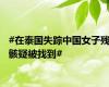#在泰国失踪中国女子残骸疑被找到#