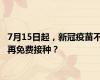 7月15日起，新冠疫苗不再免费接种？
