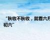 “秋收不秋收，就看六月初六”