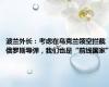 波兰外长：考虑在乌克兰领空拦截俄罗斯导弹，我们也是“前线国家”